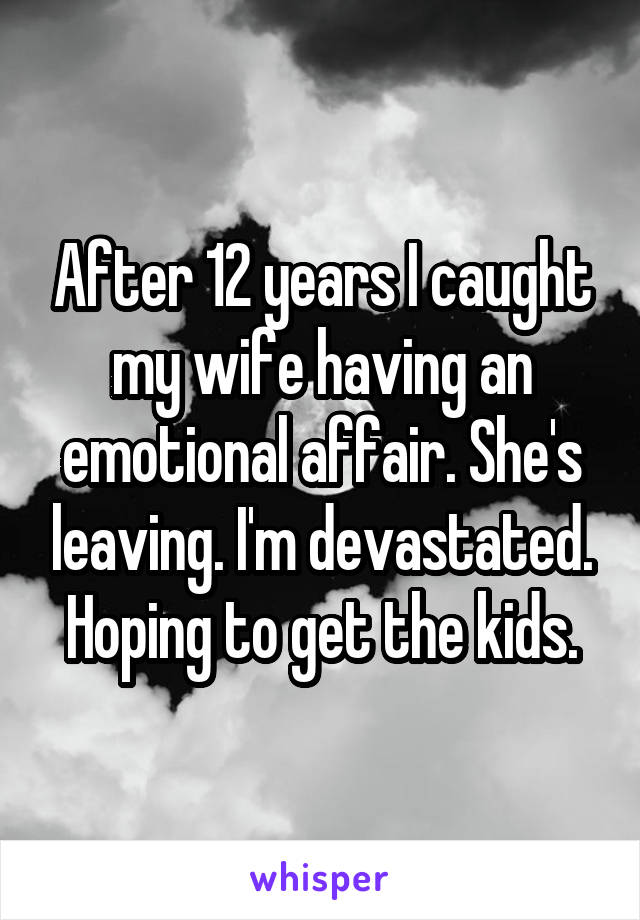 After 12 years I caught my wife having an emotional affair. She's leaving. I'm devastated. Hoping to get the kids.