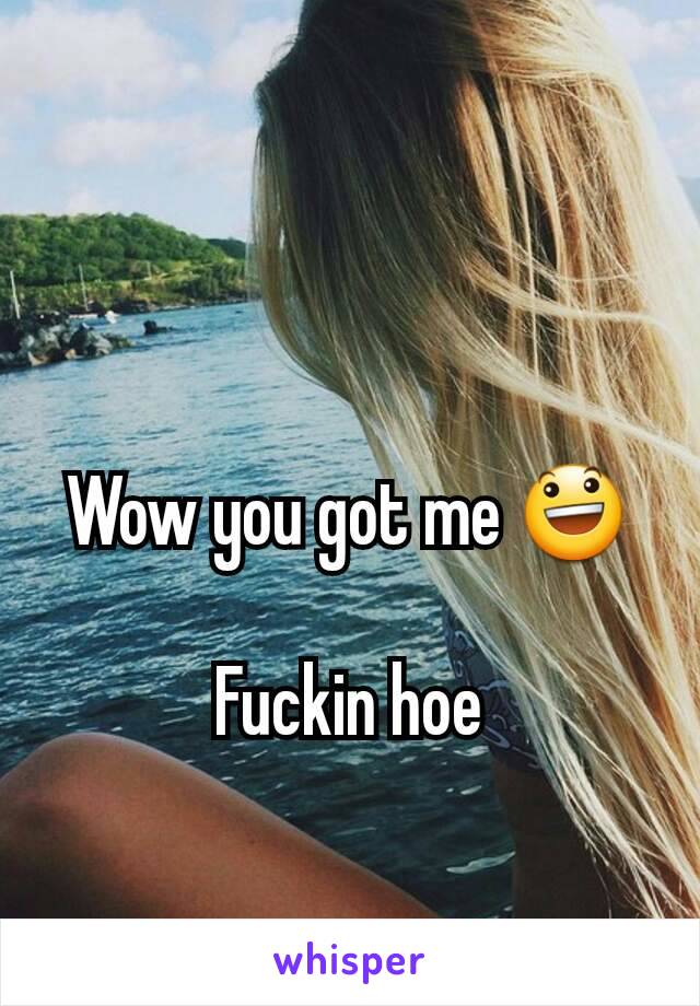 Wow you got me 😃

Fuckin hoe