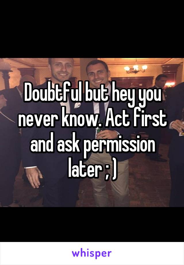Doubtful but hey you never know. Act first and ask permission later ; )