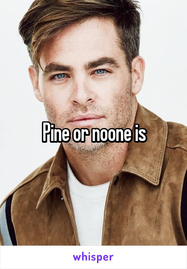 Pine or noone is