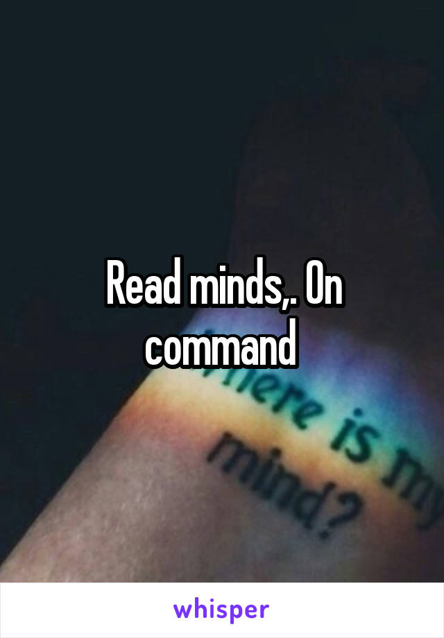 Read minds,. On command 
