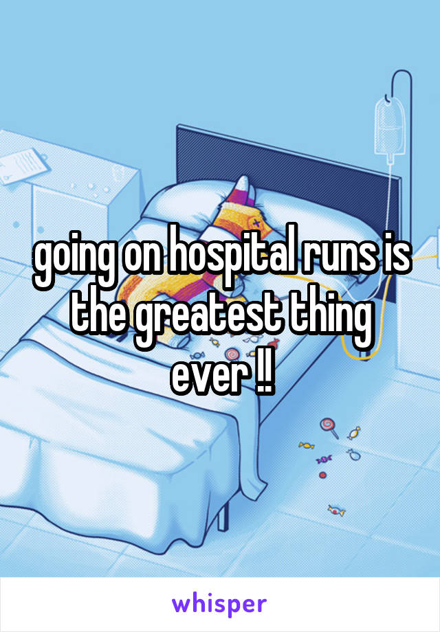 going on hospital runs is the greatest thing ever !!