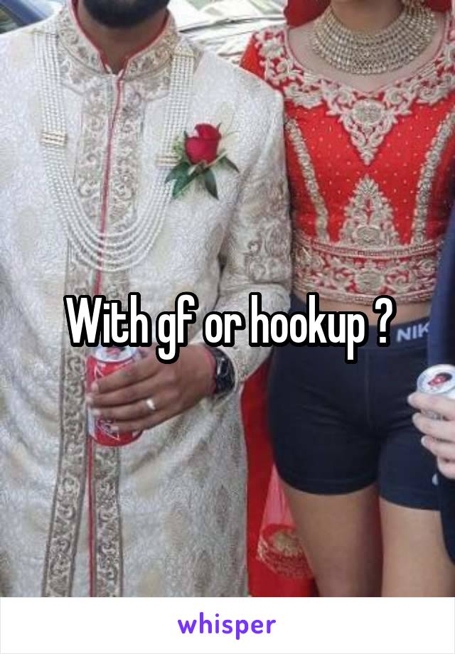 With gf or hookup ?