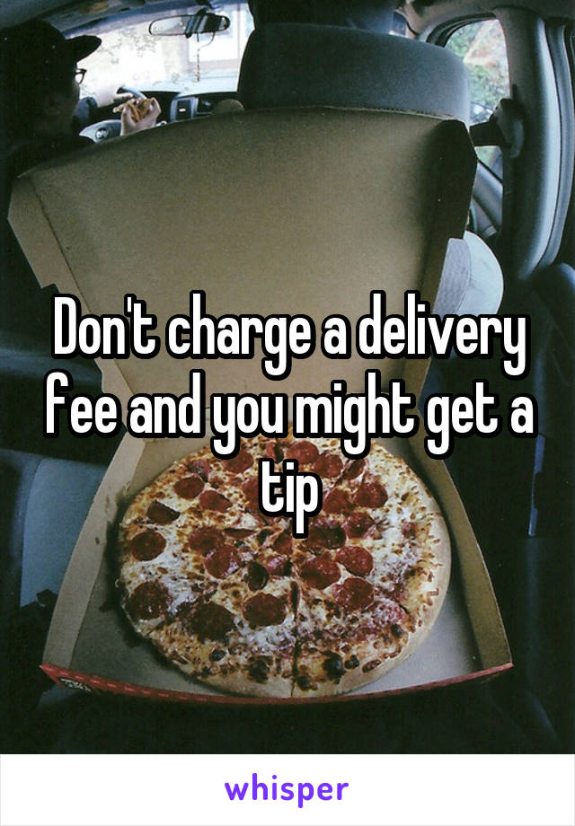 Don't charge a delivery fee and you might get a tip