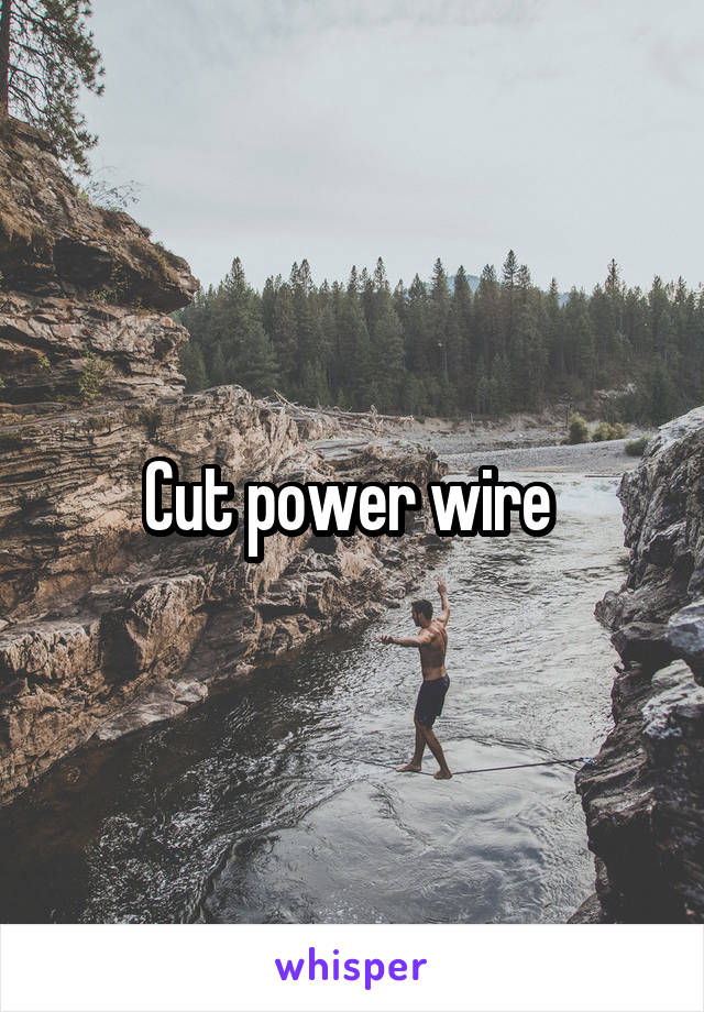 Cut power wire 