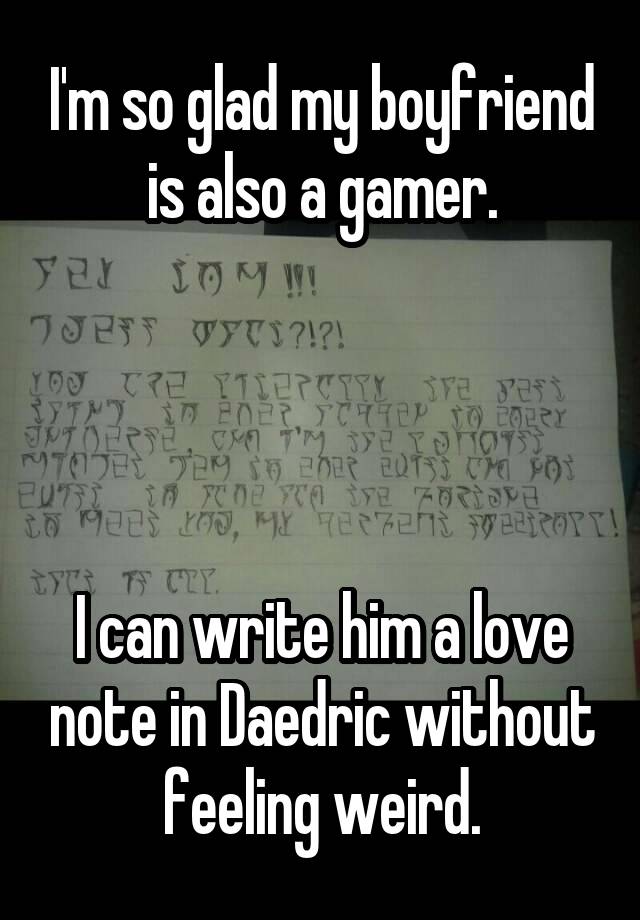 I'm so glad my boyfriend is also a gamer.




I can write him a love note in Daedric without feeling weird.