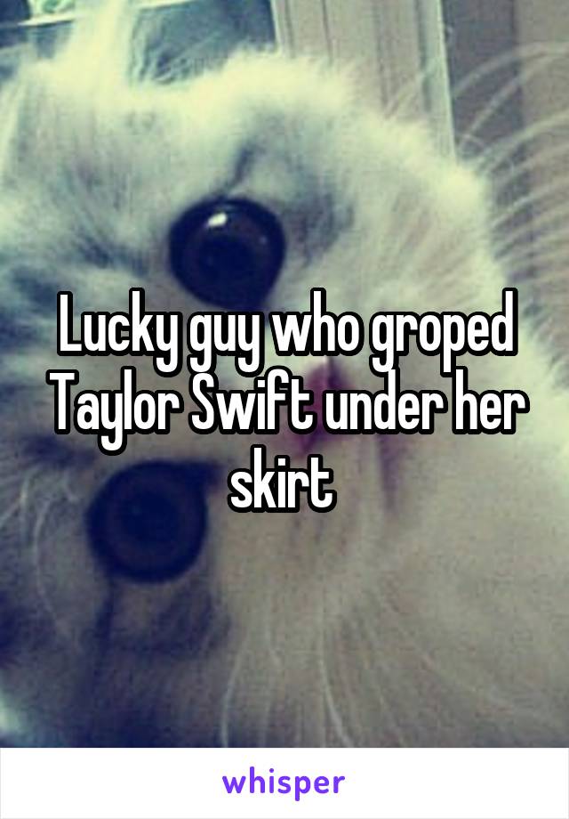 Lucky guy who groped Taylor Swift under her skirt 