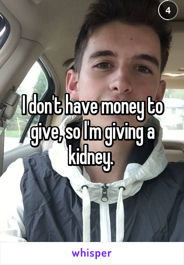 I don't have money to give, so I'm giving a kidney. 