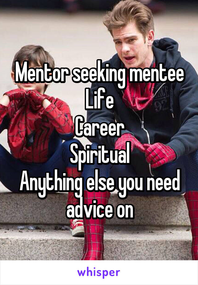 Mentor seeking mentee
Life
Career
Spiritual
Anything else you need advice on