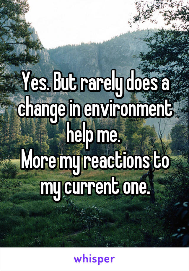 Yes. But rarely does a change in environment help me. 
More my reactions to my current one.