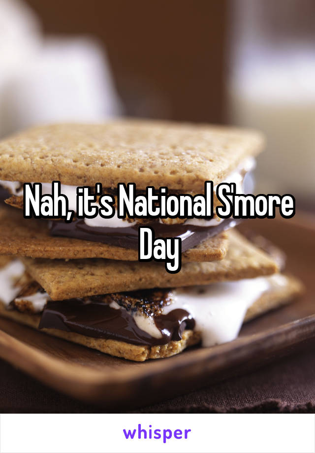 Nah, it's National S'more Day