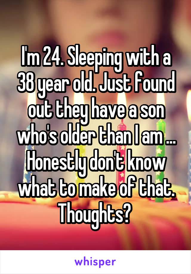 I'm 24. Sleeping with a 38 year old. Just found out they have a son who's older than I am ... Honestly don't know what to make of that. Thoughts? 