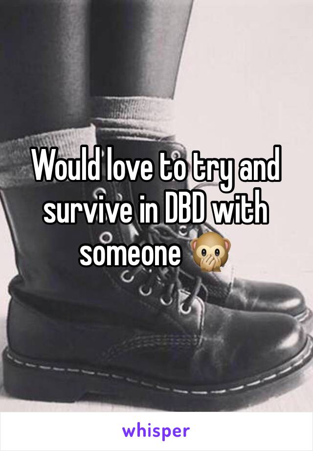 Would love to try and survive in DBD with someone 🙊