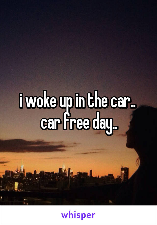 i woke up in the car..  car free day..