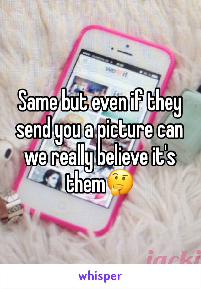 Same but even if they send you a picture can we really believe it's them🤔