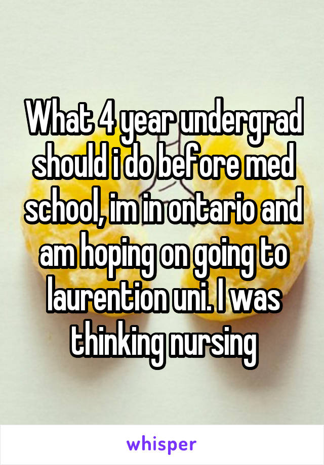 What 4 year undergrad should i do before med school, im in ontario and am hoping on going to laurention uni. I was thinking nursing