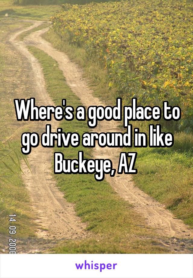 Where's a good place to go drive around in like Buckeye, AZ 
