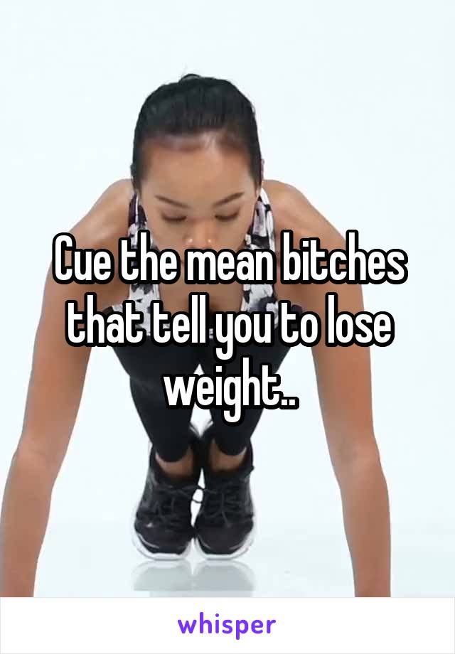 Cue the mean bitches that tell you to lose weight..