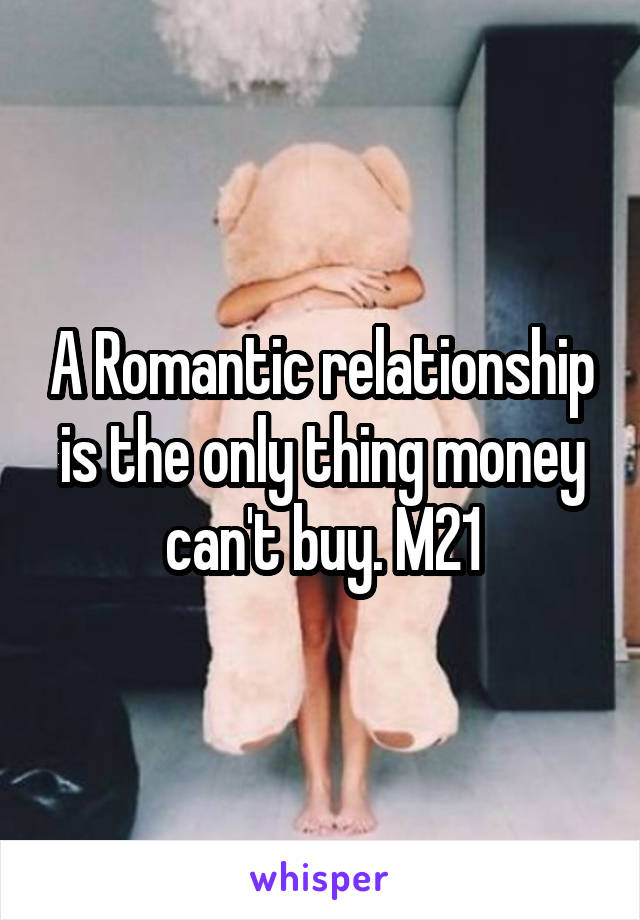 A Romantic relationship is the only thing money can't buy. M21