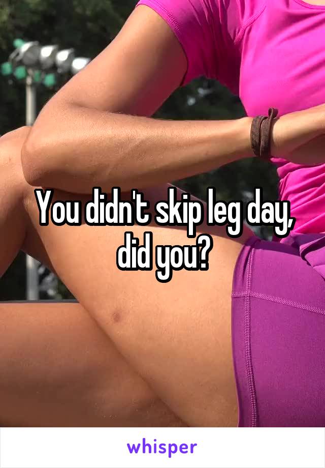 You didn't skip leg day, did you?