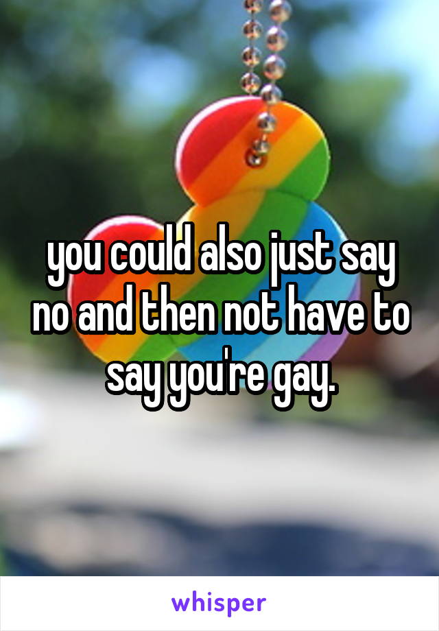 you could also just say no and then not have to say you're gay.