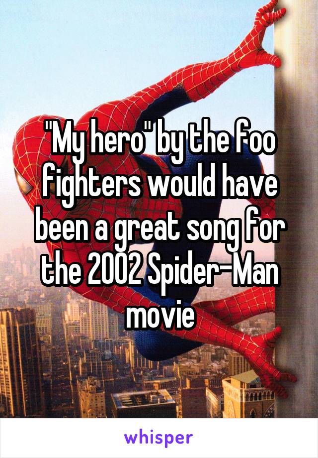 "My hero" by the foo fighters would have been a great song for the 2002 Spider-Man movie