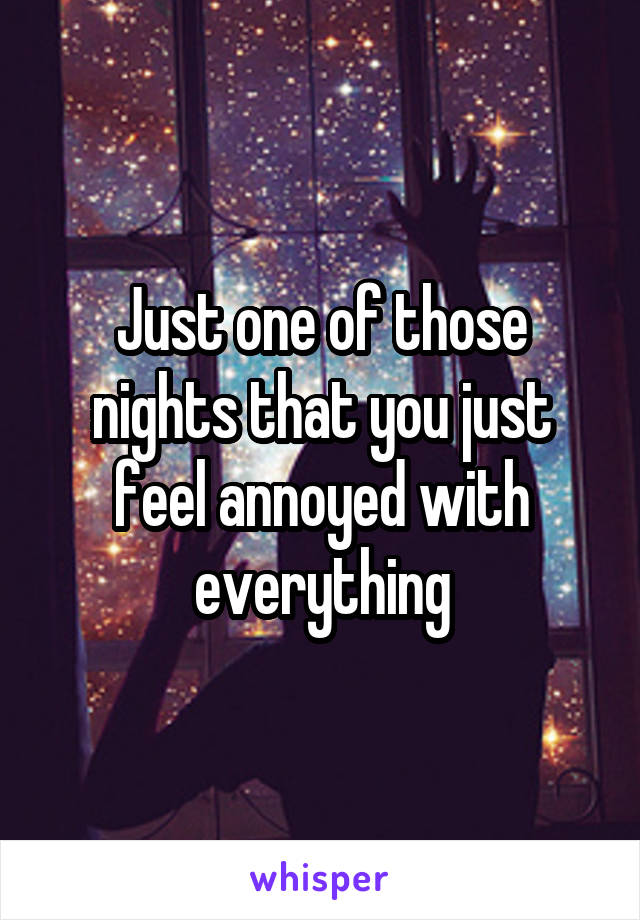 Just one of those nights that you just feel annoyed with everything