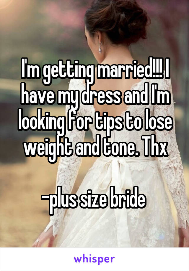 I'm getting married!!! I have my dress and I'm looking for tips to lose weight and tone. Thx

-plus size bride 