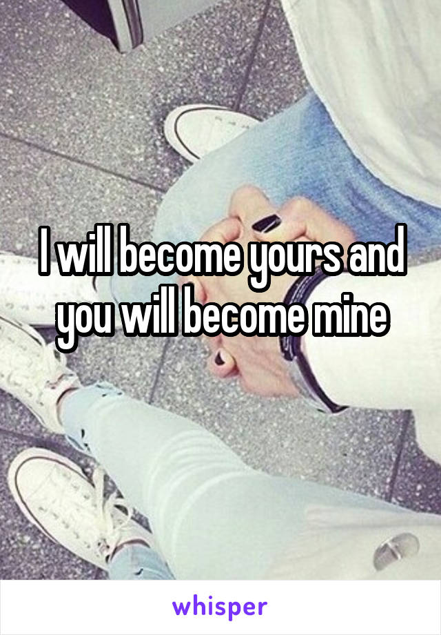 I will become yours and you will become mine
