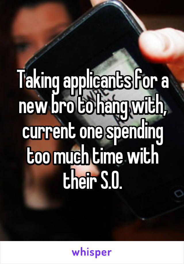 Taking applicants for a new bro to hang with, current one spending too much time with their S.O.
