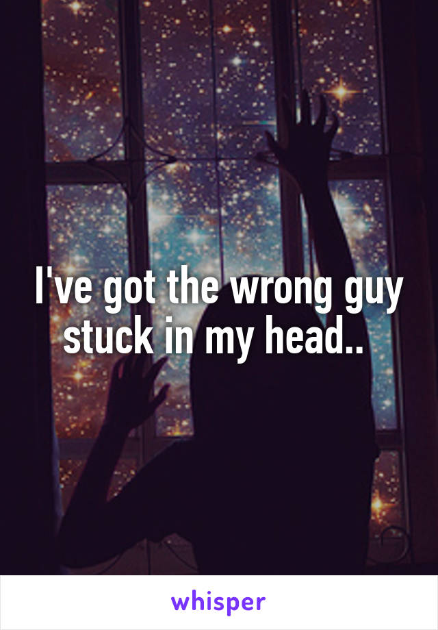 I've got the wrong guy stuck in my head.. 