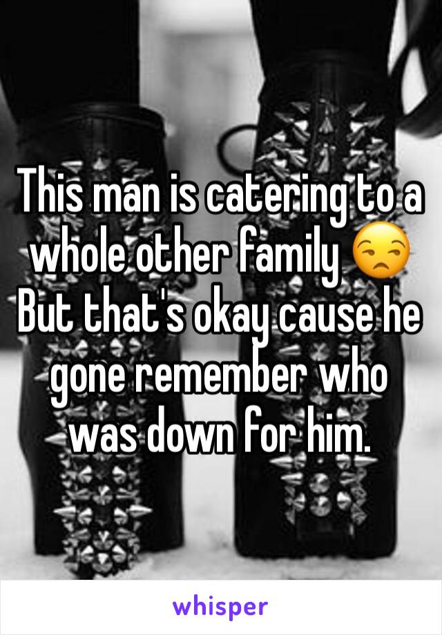 This man is catering to a whole other family 😒 But that's okay cause he gone remember who was down for him. 
