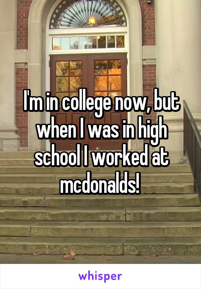 I'm in college now, but when I was in high school I worked at mcdonalds! 