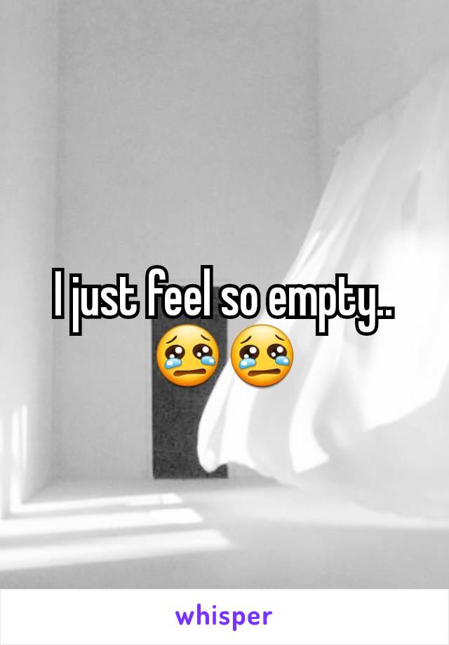 I just feel so empty.. 😢😢