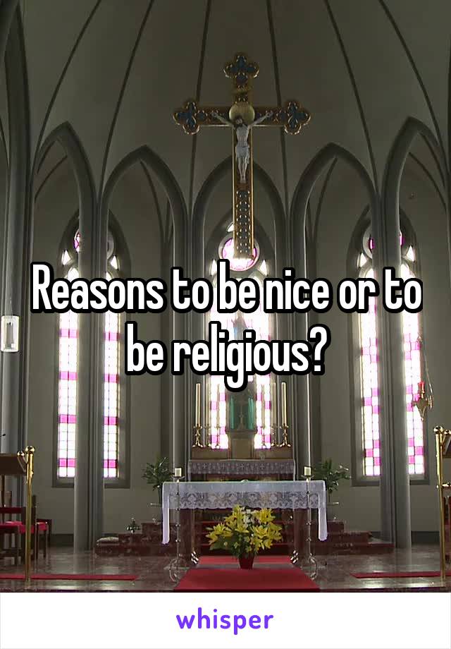 Reasons to be nice or to be religious?