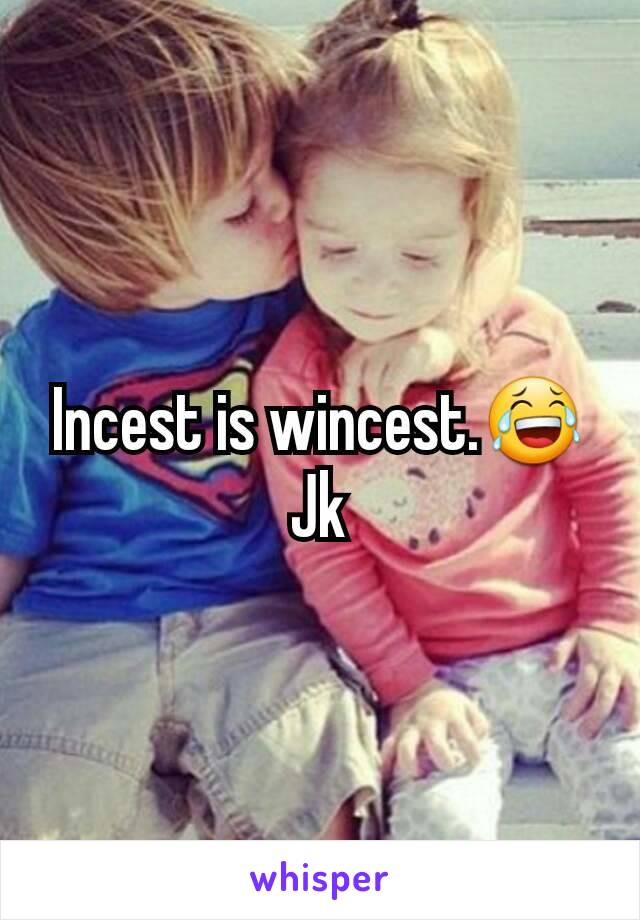 Incest is wincest.😂
Jk