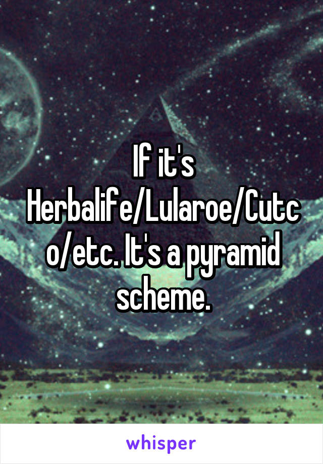 If it's Herbalife/Lularoe/Cutco/etc. It's a pyramid scheme.