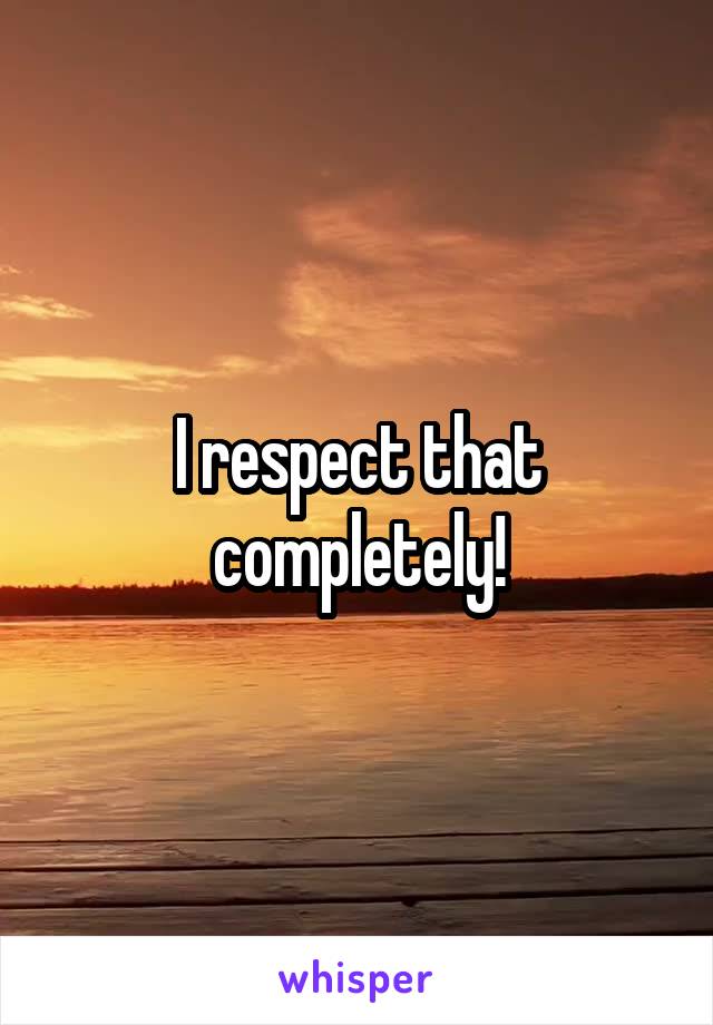 I respect that completely!