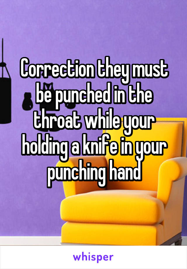 Correction they must be punched in the throat while your holding a knife in your punching hand
