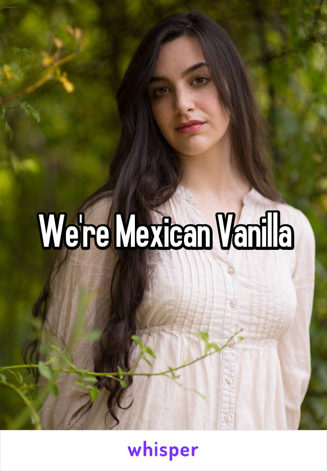 We're Mexican Vanilla