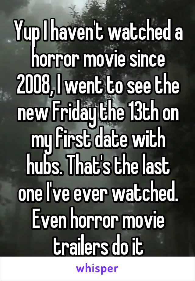 Yup I haven't watched a horror movie since 2008, I went to see the new Friday the 13th on my first date with hubs. That's the last one I've ever watched. Even horror movie trailers do it