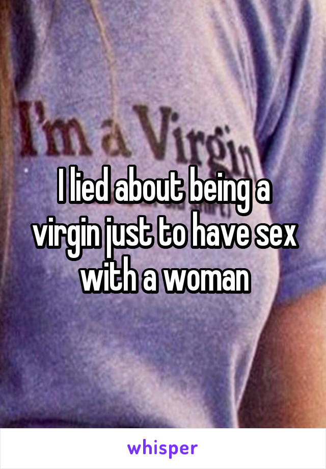 I lied about being a virgin just to have sex with a woman