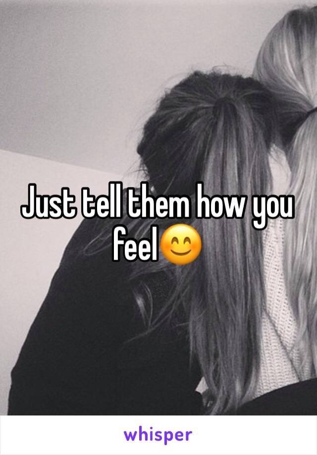 Just tell them how you feel😊