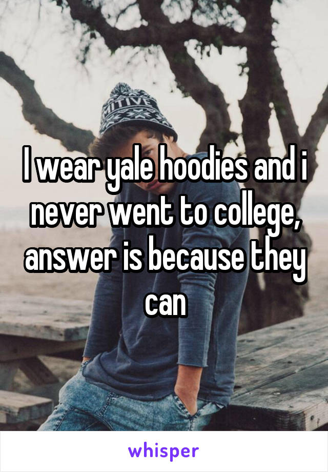 I wear yale hoodies and i never went to college, answer is because they can