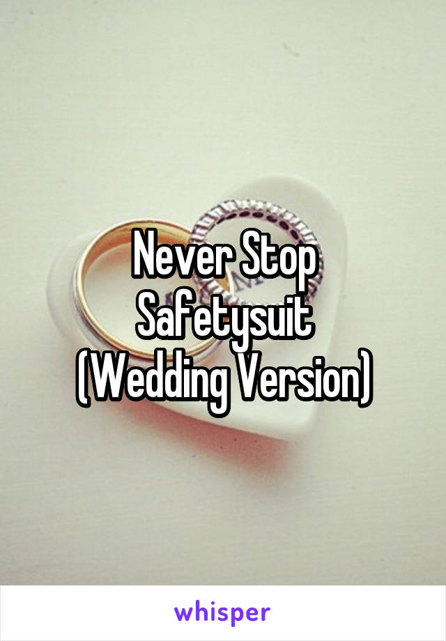 Never Stop
Safetysuit
(Wedding Version)