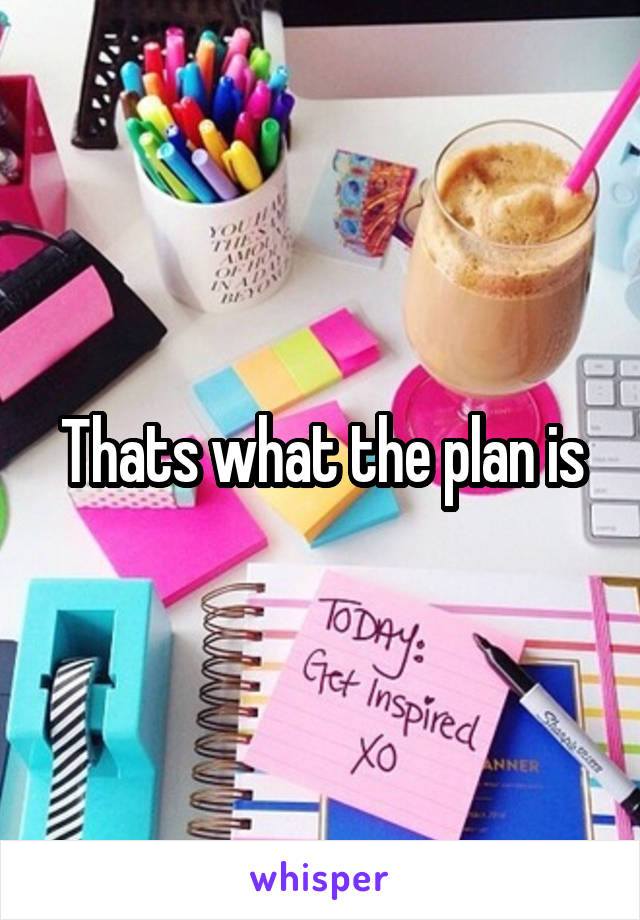 Thats what the plan is