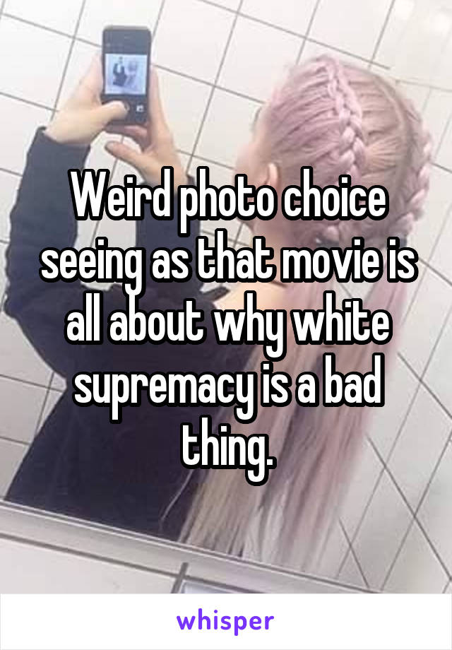 Weird photo choice seeing as that movie is all about why white supremacy is a bad thing.