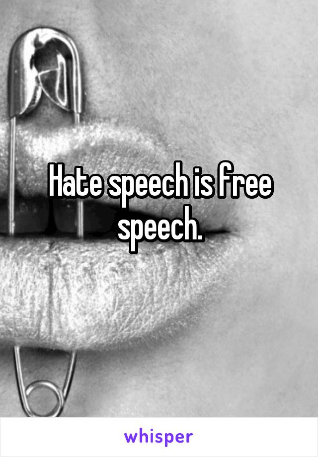 Hate speech is free speech.
