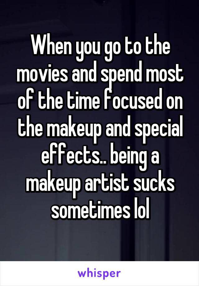 When you go to the movies and spend most of the time focused on the makeup and special effects.. being a makeup artist sucks sometimes lol
