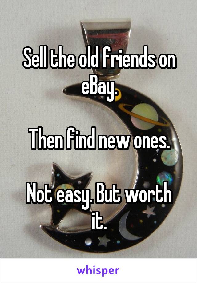 Sell the old friends on eBay.

Then find new ones.

Not easy. But worth it.